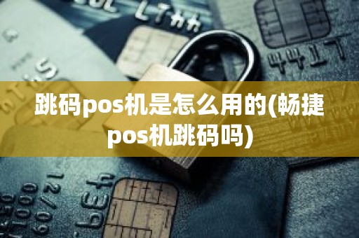 跳码pos机是怎么用的(畅捷pos机跳码吗)