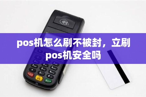 pos机怎么刷不被封，立刷pos机安全吗