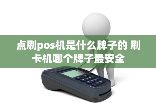 点刷pos机是什么牌子的 刷卡机哪个牌子最安全