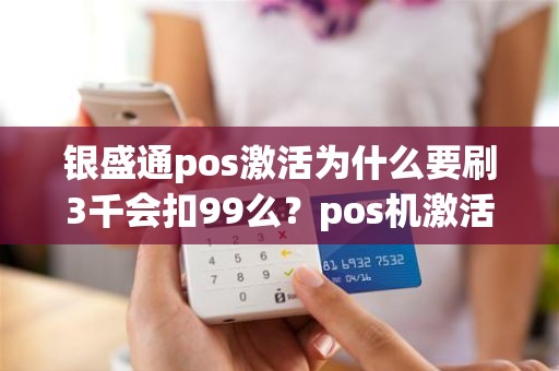 银盛通pos激活为什么要刷3千会扣99么？pos机激活为什么要首刷