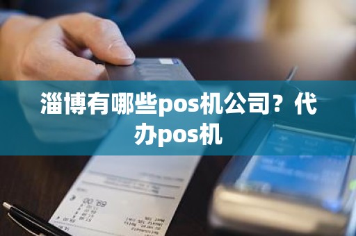 淄博有哪些pos机公司？代办pos机