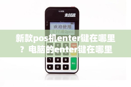 新款pos机enter键在哪里？电脑的enter键在哪里
