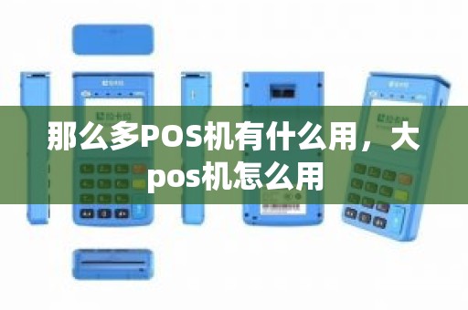 那么多POS机有什么用，大pos机怎么用