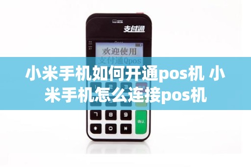 小米手机如何开通pos机 小米手机怎么连接pos机