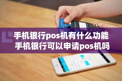 手机银行pos机有什么功能 手机银行可以申请pos机吗