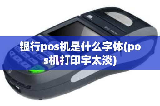银行pos机是什么字体(pos机打印字太淡)