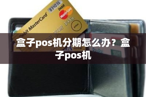 盒子pos机分期怎么办？盒子pos机