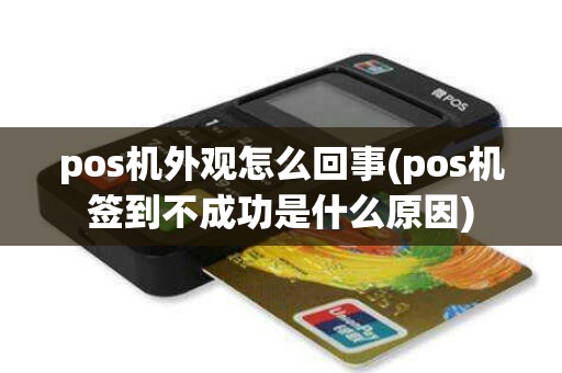 pos机外观怎么回事(pos机签到不成功是什么原因)