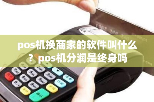 pos机换商家的软件叫什么？pos机分润是终身吗