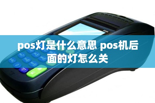 pos灯是什么意思 pos机后面的灯怎么关