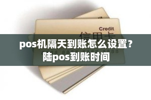 pos机隔天到账怎么设置？陆pos到账时间