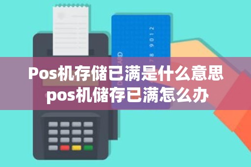 Pos机存储已满是什么意思 pos机储存已满怎么办
