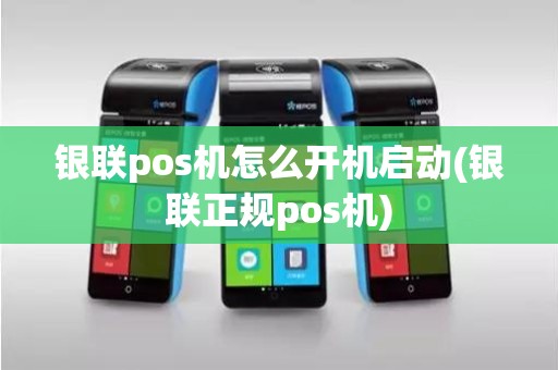 银联pos机怎么开机启动(银联正规pos机)