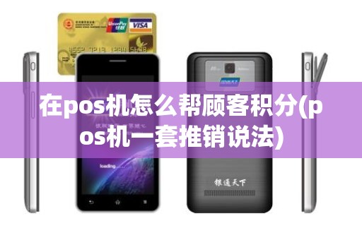 在pos机怎么帮顾客积分(pos机一套推销说法)