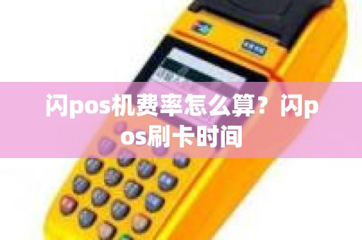 闪pos机费率怎么算？闪pos刷卡时间