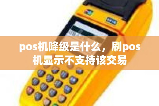 pos机降级是什么，刷pos机显示不支持该交易