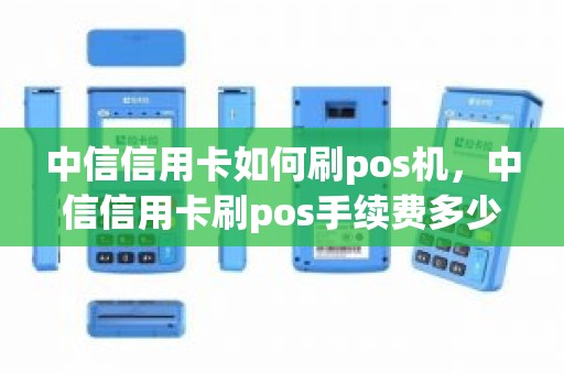 中信信用卡如何刷pos机，中信信用卡刷pos手续费多少