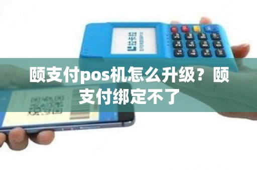 颐支付pos机怎么升级？颐支付绑定不了