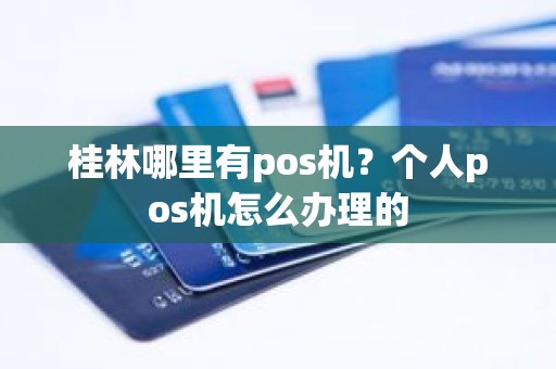 桂林哪里有pos机？个人pos机怎么办理的