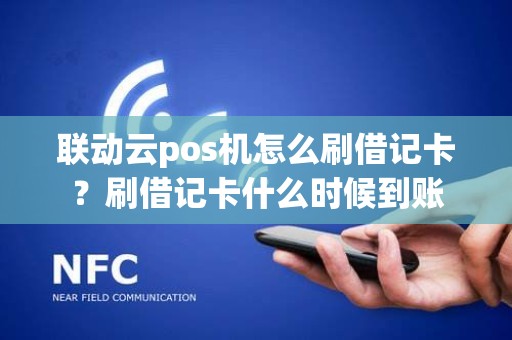联动云pos机怎么刷借记卡？刷借记卡什么时候到账