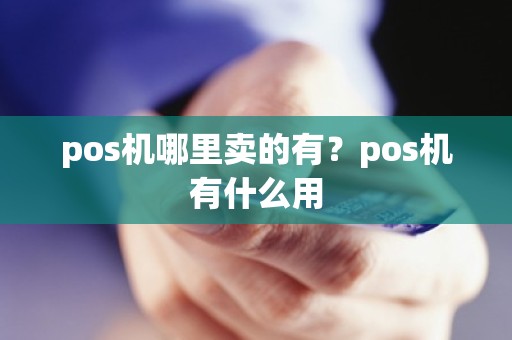 pos机哪里卖的有？pos机有什么用