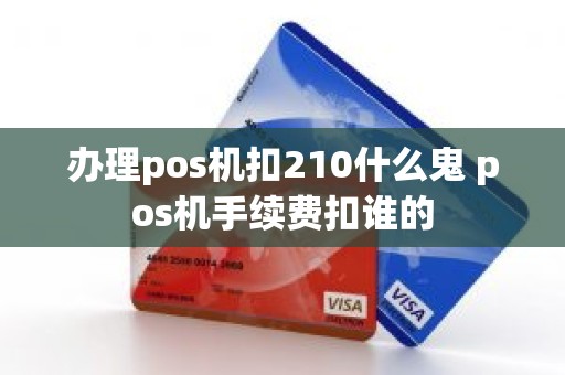 办理pos机扣210什么鬼 pos机手续费扣谁的