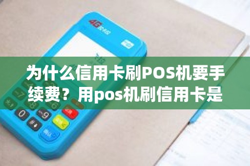 为什么信用卡刷POS机要手续费？用pos机刷信用卡是不是都有手续费
