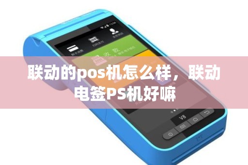 联动的pos机怎么样，联动电签PS机好嘛