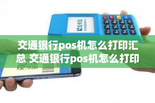 交通银行pos机怎么打印汇总 交通银行pos机怎么打印汇总