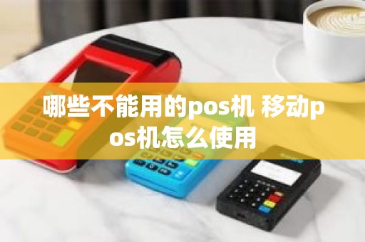哪些不能用的pos机 移动pos机怎么使用