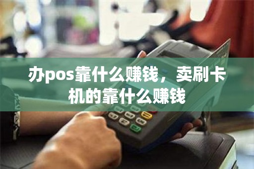 办pos靠什么赚钱，卖刷卡机的靠什么赚钱