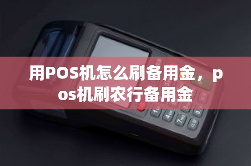 用POS机怎么刷备用金，pos机刷农行备用金
