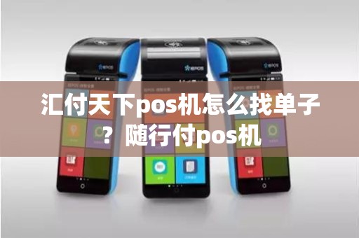 汇付天下pos机怎么找单子？随行付pos机