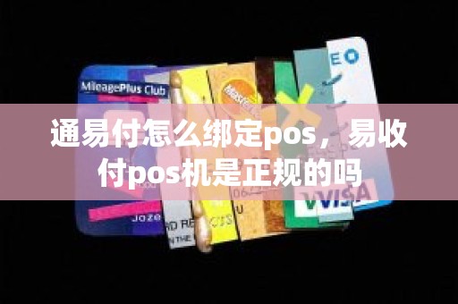 通易付怎么绑定pos，易收付pos机是正规的吗