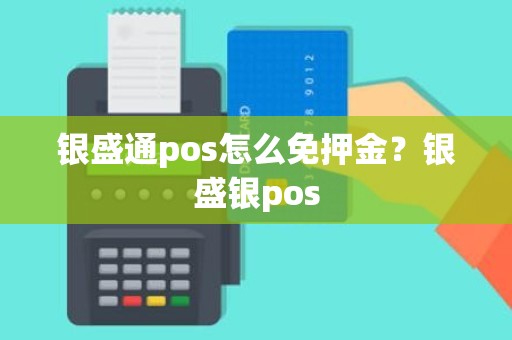 银盛通pos怎么免押金？银盛银pos