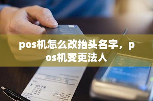 pos机怎么改抬头名字，pos机变更法人