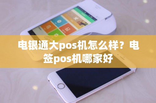 电银通大pos机怎么样？电签pos机哪家好