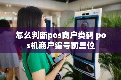 怎么判断pos商户类码 pos机商户编号前三位