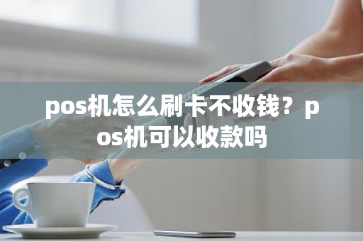 pos机怎么刷卡不收钱？pos机可以收款吗