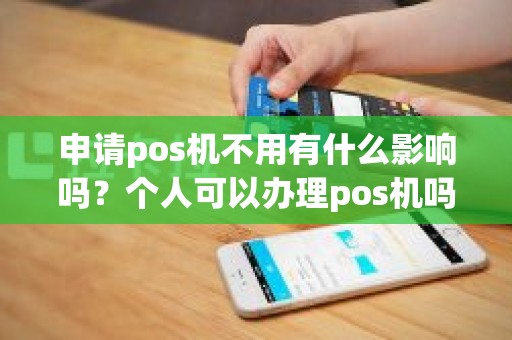 申请pos机不用有什么影响吗？个人可以办理pos机吗