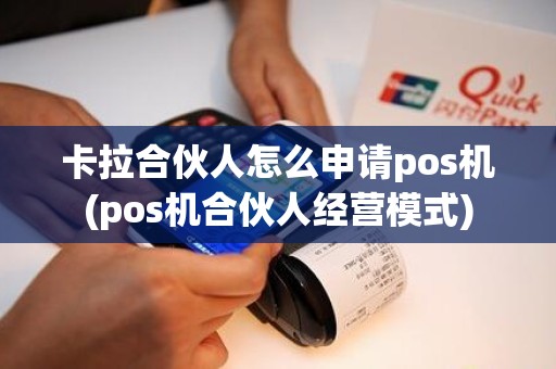 卡拉合伙人怎么申请pos机(pos机合伙人经营模式)