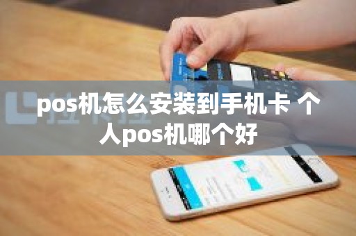 pos机怎么安装到手机卡 个人pos机哪个好