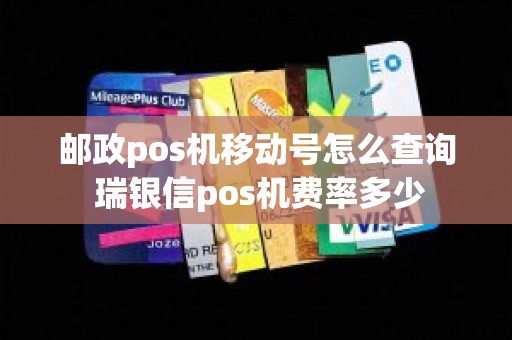 邮政pos机移动号怎么查询 瑞银信pos机费率多少