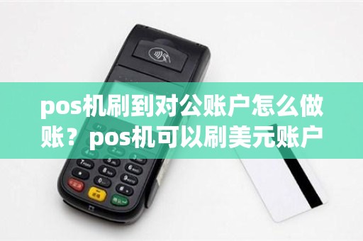 pos机刷到对公账户怎么做账？pos机可以刷美元账户吗