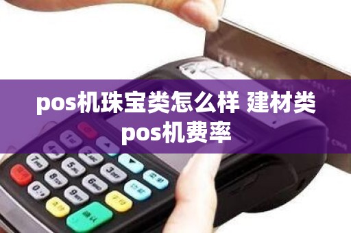pos机珠宝类怎么样 建材类pos机费率