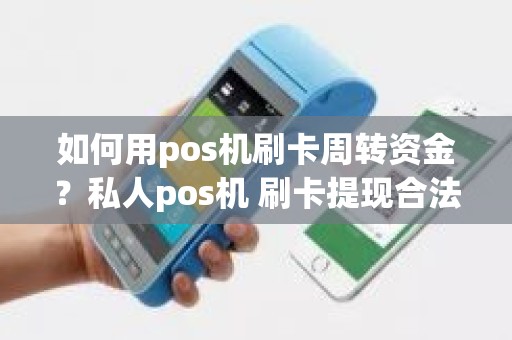 如何用pos机刷卡周转资金？私人pos机 刷卡提现合法吗