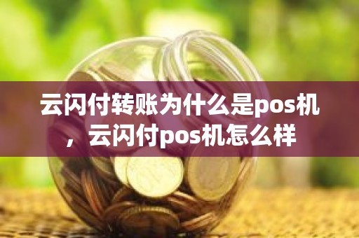 云闪付转账为什么是pos机，云闪付pos机怎么样