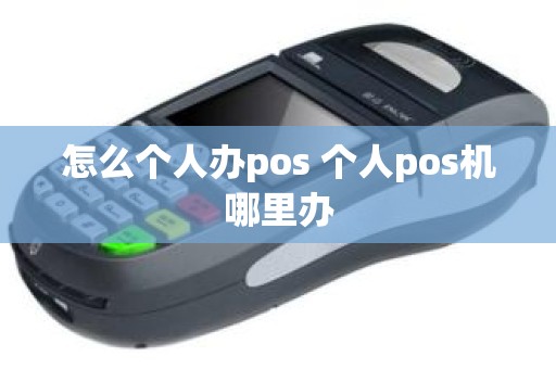 怎么个人办pos 个人pos机哪里办