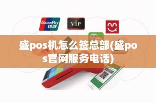 盛pos机怎么签总部(盛pos官网服务电话)