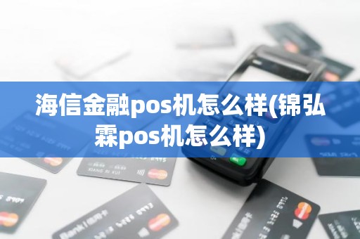 海信金融pos机怎么样(锦弘霖pos机怎么样)
